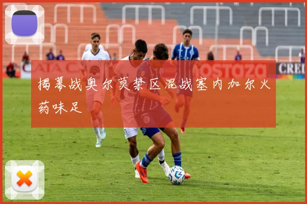 揭幕战奥尔莫禁区混战塞内加尔火药味足