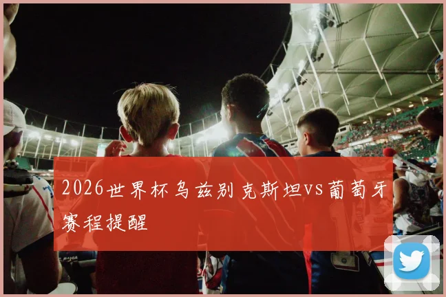 2026世界杯乌兹别克斯坦vs葡萄牙赛程提醒