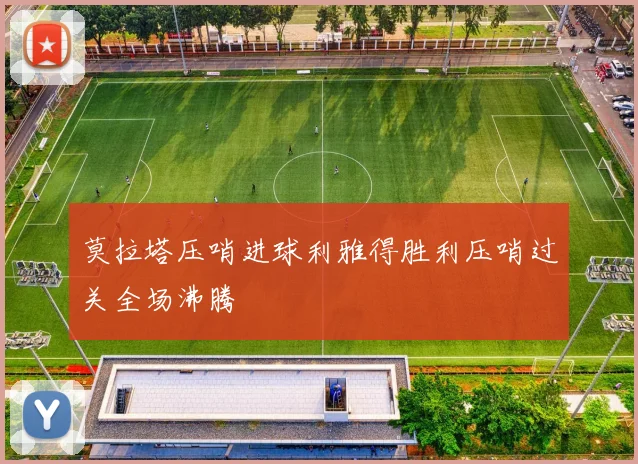 莫拉塔压哨进球利雅得胜利压哨过关全场沸腾
