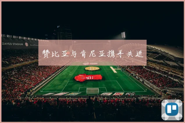 赞比亚与肯尼亚携手共进