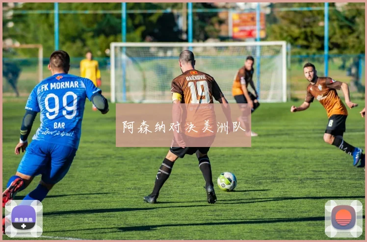 阿森纳对决美洲队