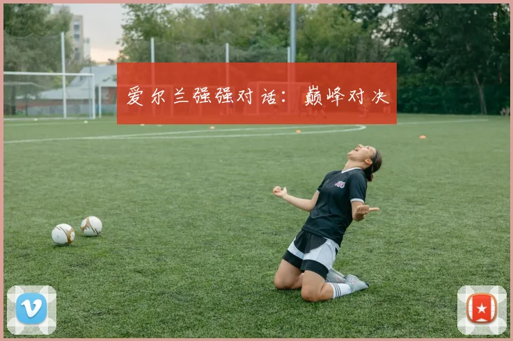 爱尔兰强强对话：巅峰对决