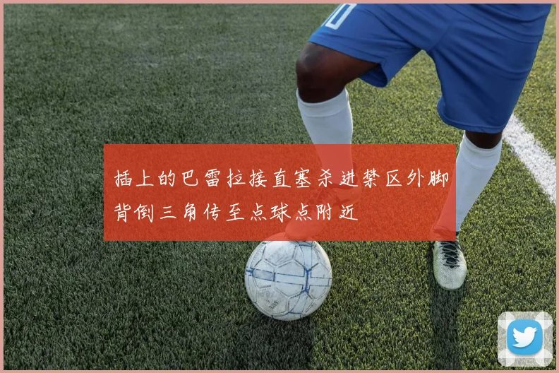插上的巴雷拉接直塞杀进禁区外脚背倒三角传至点球点附近
