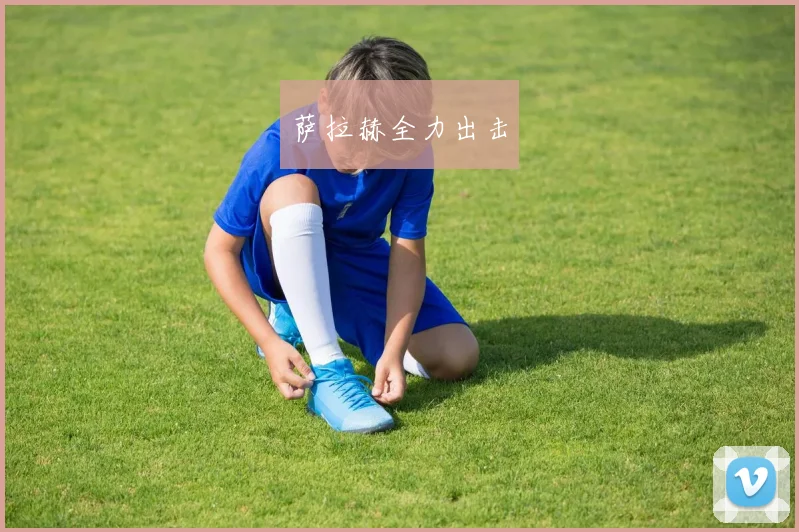 萨拉赫全力出击