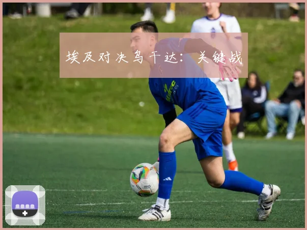 埃及对决乌干达：关键战
