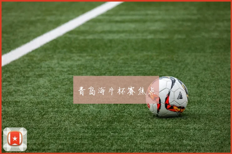 青岛海牛杯赛焦点