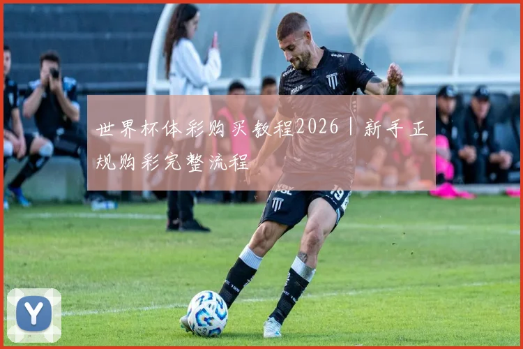 世界杯体彩购买教程2026｜新手正规购彩完整流程