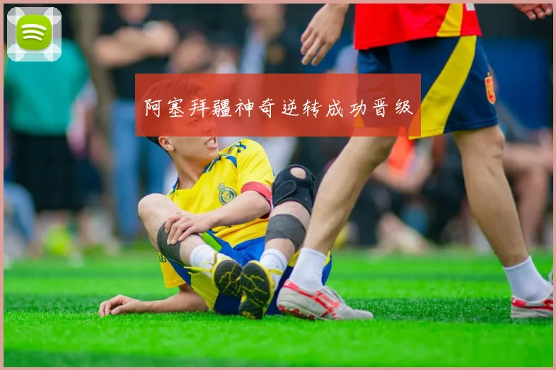 阿塞拜疆神奇逆转成功晋级