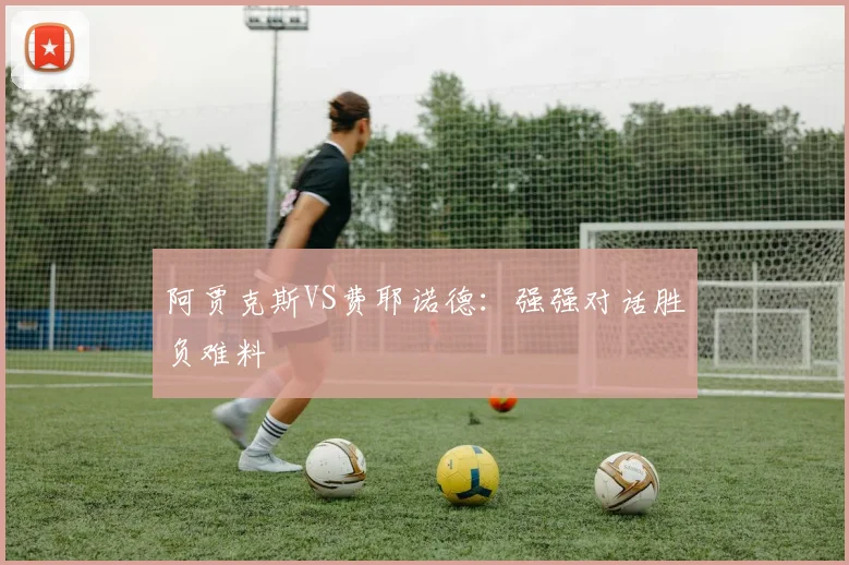 阿贾克斯VS费耶诺德：强强对话胜负难料