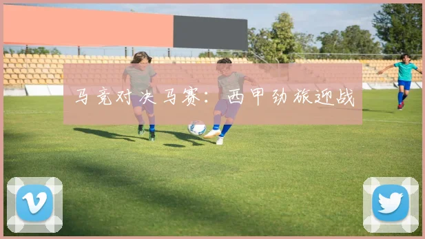 马竞对决马赛：西甲劲旅迎战