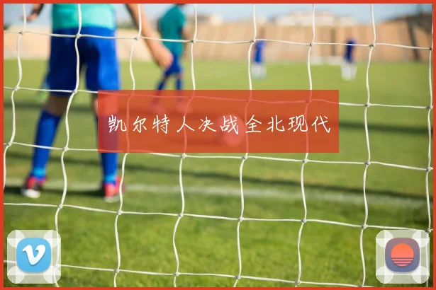 凯尔特人决战全北现代