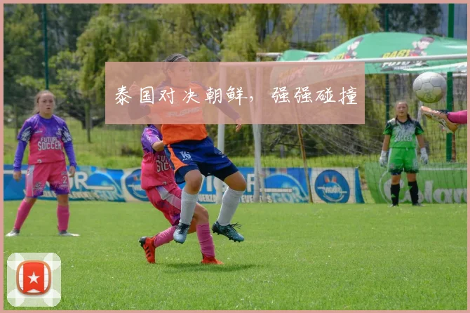 泰国对决朝鲜，强强碰撞