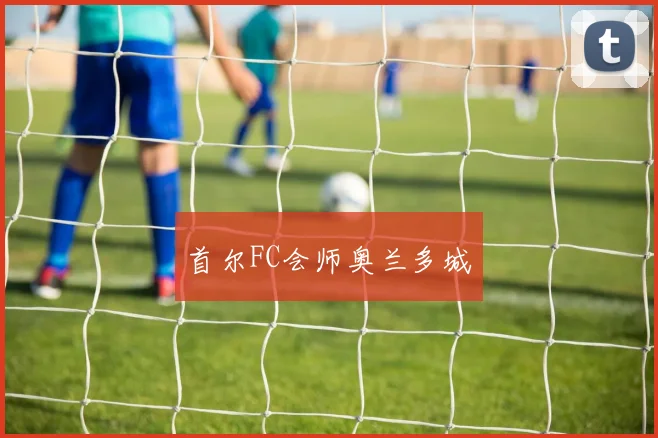 首尔FC会师奥兰多城