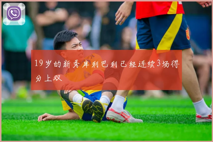 19岁的新秀库利巴利已经连续3场得分上双