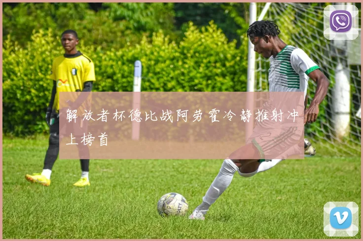 解放者杯德比战阿劳霍冷静推射冲上榜首