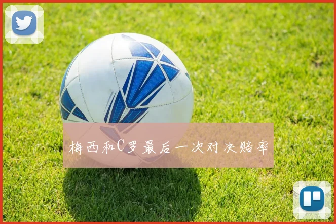 梅西和C罗最后一次对决赔率