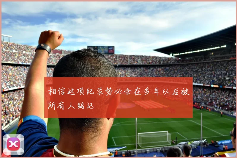 相信这项纪录势必会在多年以后被所有人铭记