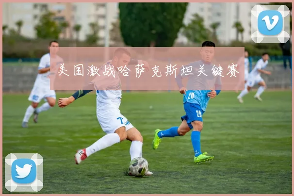 美国激战哈萨克斯坦关键赛