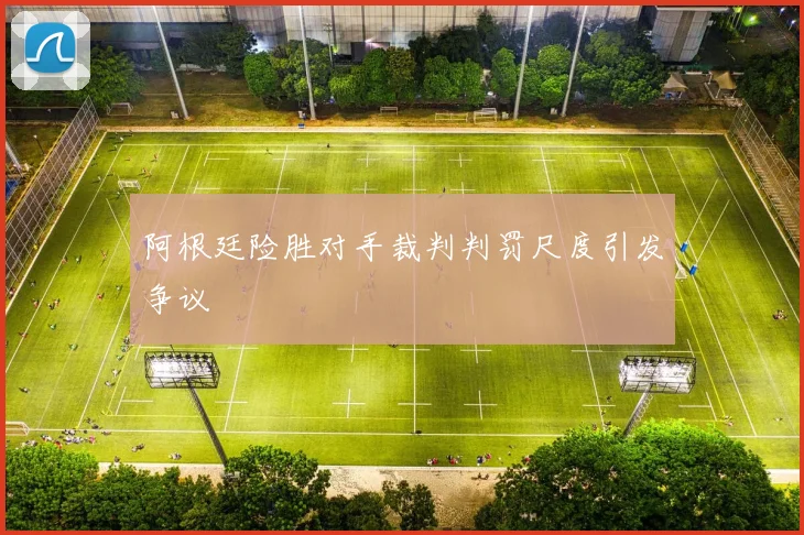 阿根廷险胜对手裁判判罚尺度引发争议
