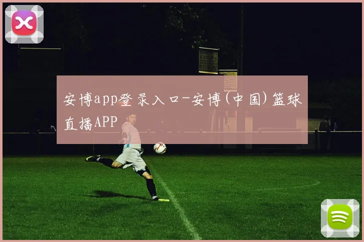 安博app登录入口-安博(中国)篮球直播APP