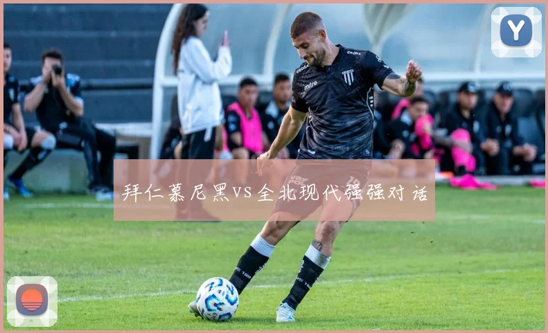 拜仁慕尼黑vs全北现代强强对话