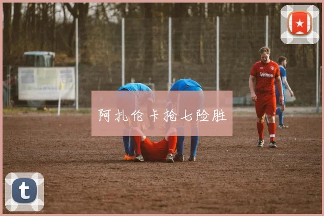 阿扎伦卡抢七险胜