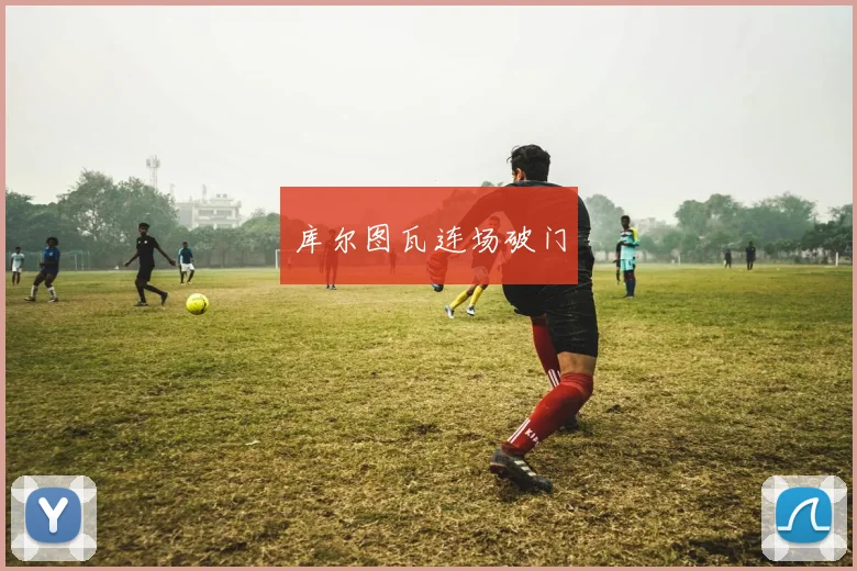 库尔图瓦连场破门