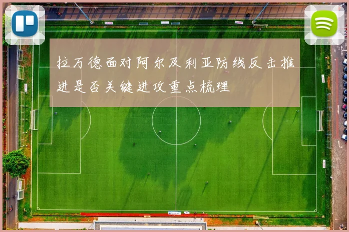 拉万德面对阿尔及利亚防线反击推进是否关键进攻重点梳理