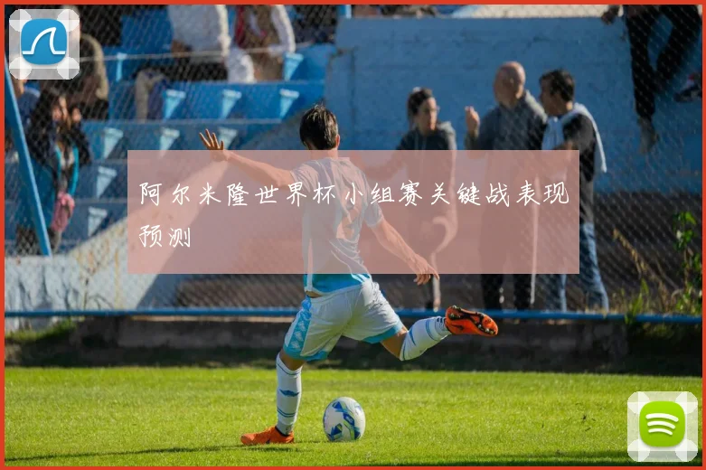 阿尔米隆世界杯小组赛关键战表现预测