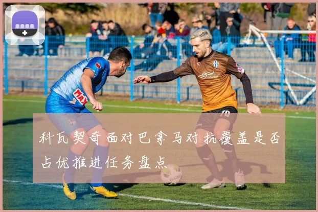 科瓦契奇面对巴拿马对抗覆盖是否占优推进任务盘点