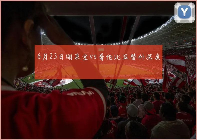 6月23日刚果金vs哥伦比亚替补深度