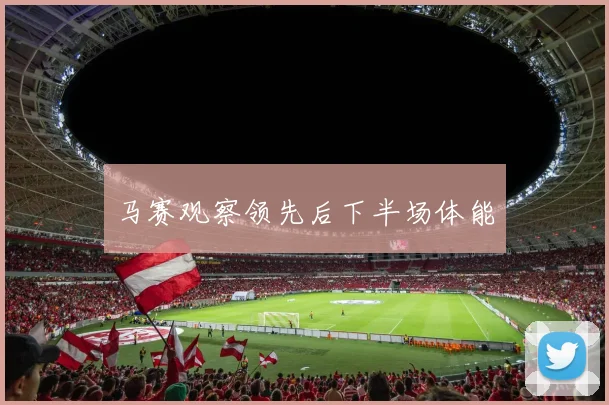 马赛观察领先后下半场体能