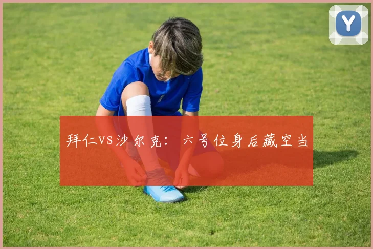 拜仁vs沙尔克：六号位身后藏空当
