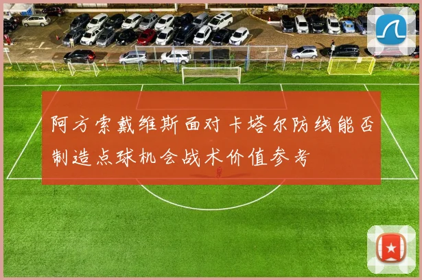 阿方索戴维斯面对卡塔尔防线能否制造点球机会战术价值参考