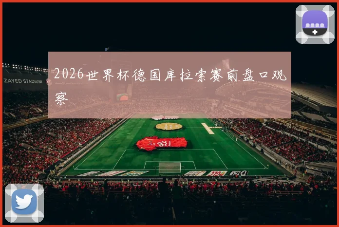 2026世界杯德国库拉索赛前盘口观察