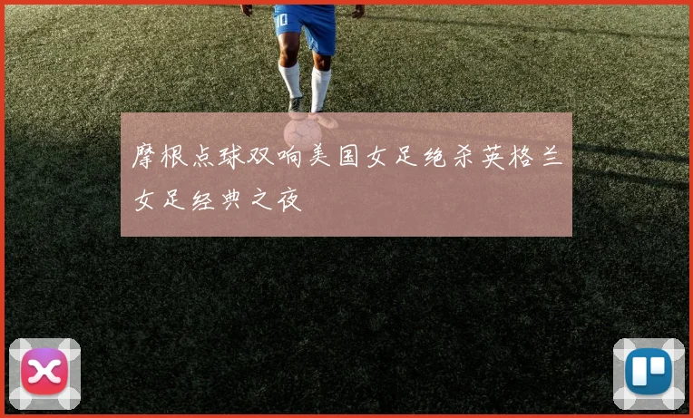 摩根点球双响美国女足绝杀英格兰女足经典之夜