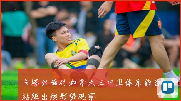 卡塔尔面对加拿大三中卫体系能否站稳出线形势观察
