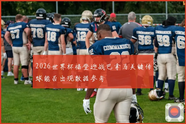 2026世界杯福登迎战巴拿马关键传球能否出现数据参考