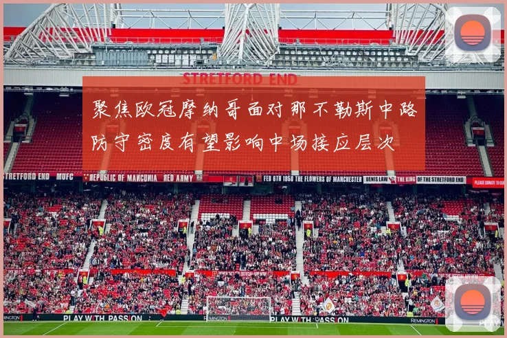 聚焦欧冠摩纳哥面对那不勒斯中路防守密度有望影响中场接应层次