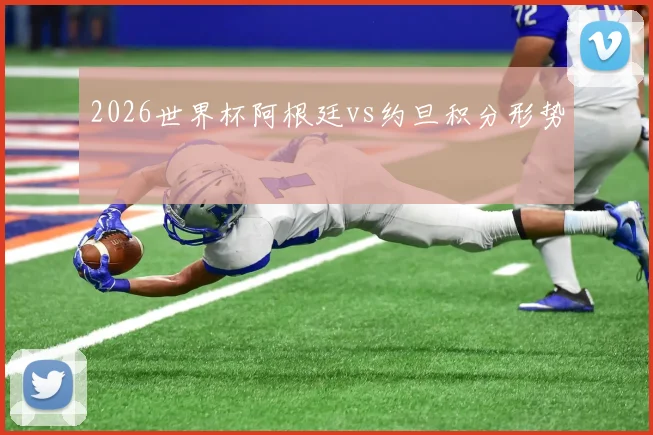 2026世界杯阿根廷vs约旦积分形势