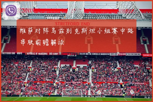 维萨对阵乌兹别克斯坦小组赛中路串联前瞻解读