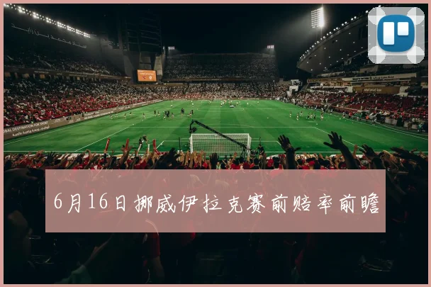 6月16日挪威伊拉克赛前赔率前瞻