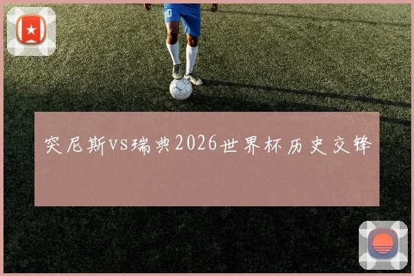 突尼斯vs瑞典2026世界杯历史交锋