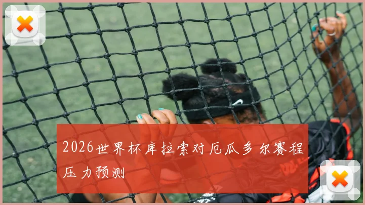 2026世界杯库拉索对厄瓜多尔赛程压力预测