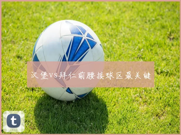 汉堡vs拜仁前腰接球区最关键