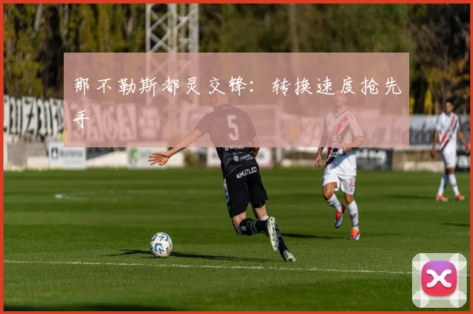 那不勒斯都灵交锋：转换速度抢先手