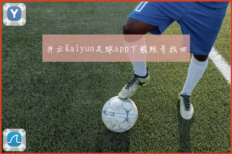 开云Kaiyun足球app下载账号找回