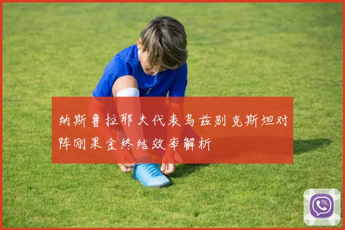 纳斯鲁拉耶夫代表乌兹别克斯坦对阵刚果金终结效率解析
