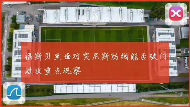 福斯贝里面对突尼斯防线能否破门进攻重点观察
