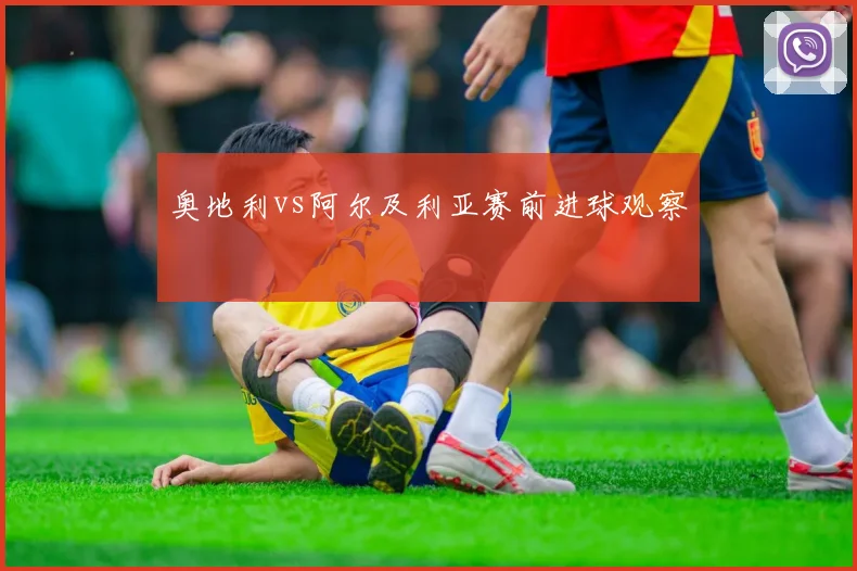 奥地利vs阿尔及利亚赛前进球观察